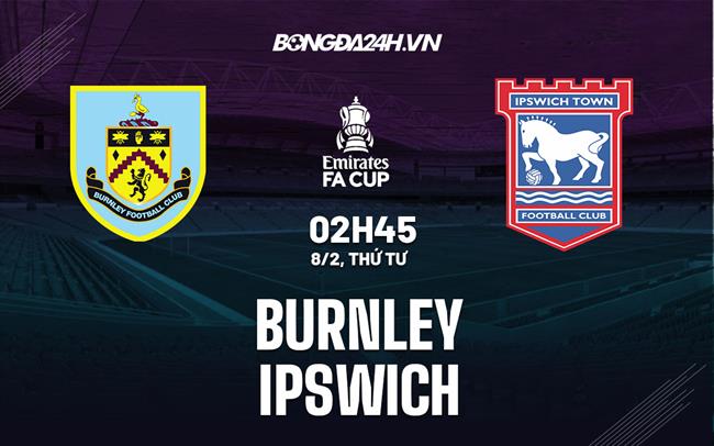 Nhận định Burnley vs Ipswich (02h45 ngày 8/2): HLV Kompany trổ tài