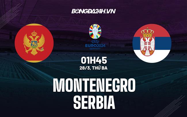 nhan dinh bong da soi keo montenegro vs serbia vong loai euro 2024 hom nay 2403034749